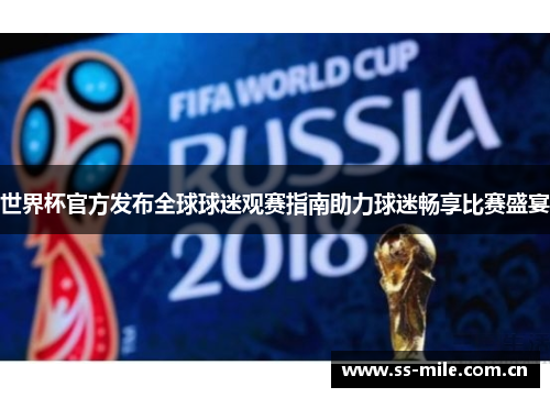 世界杯官方发布全球球迷观赛指南助力球迷畅享比赛盛宴 世界杯官方发布全球球迷观赛指南助力球迷畅享比赛盛宴