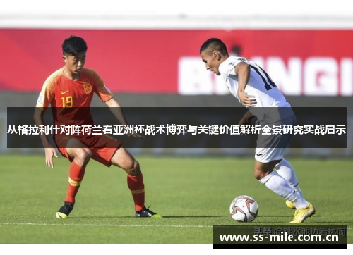 从格拉利什对阵荷兰看亚洲杯战术博弈与关键价值解析全景研究实战启示 从格拉利什对阵荷兰看亚洲杯战术博弈与关键价值解析全景研究实战启示