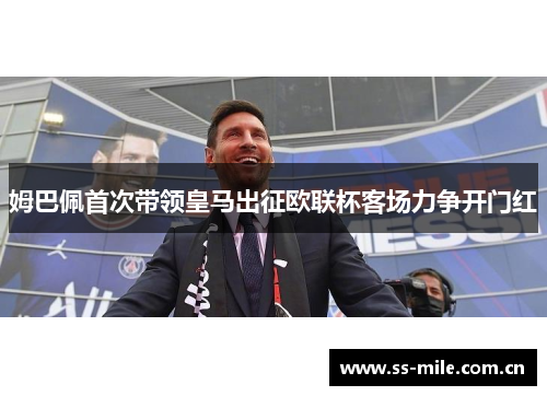 姆巴佩首次带领皇马出征欧联杯客场力争开门红 姆巴佩首次带领皇马出征欧联杯客场力争开门红