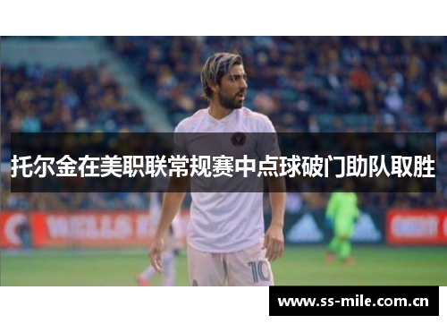 托尔金在美职联常规赛中点球破门助队取胜 托尔金在美职联常规赛中点球破门助队取胜