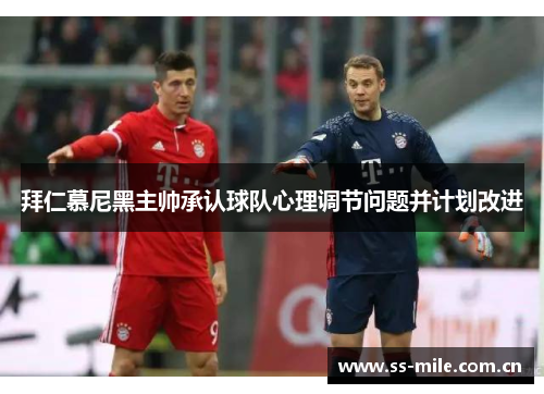 拜仁慕尼黑主帅承认球队心理调节问题并计划改进 拜仁慕尼黑主帅承认球队心理调节问题并计划改进