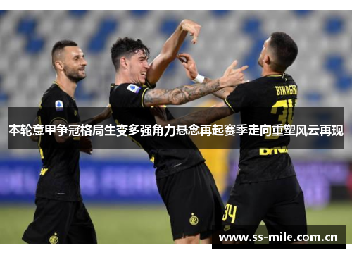 本轮意甲争冠格局生变多强角力悬念再起赛季走向重塑风云再现 本轮意甲争冠格局生变多强角力悬念再起赛季走向重塑风云再现