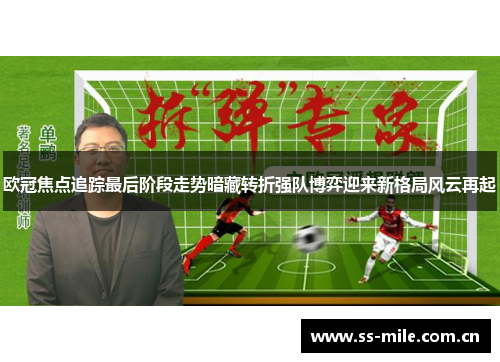 欧冠焦点追踪最后阶段走势暗藏转折强队博弈迎来新格局风云再起 欧冠焦点追踪最后阶段走势暗藏转折强队博弈迎来新格局风云再起