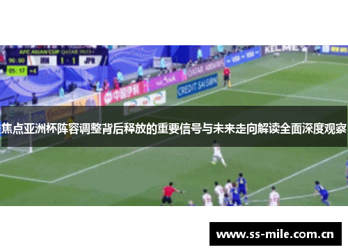 焦点亚洲杯阵容调整背后释放的重要信号与未来走向解读全面深度观察 焦点亚洲杯阵容调整背后释放的重要信号与未来走向解读全面深度观察